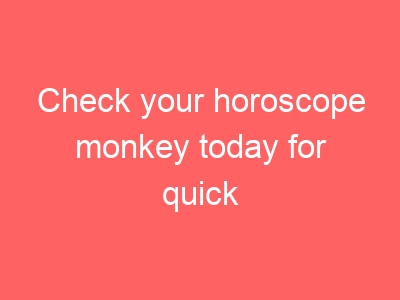 Check your horoscope monkey today for quick insights and fun predictions!